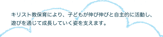 キリスト教保育により、子どもが伸び伸びと自主的に活動し、遊びを通じて成長していく姿を支えます。