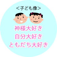 ＜子ども像＞神様大好き／ともだち大好き／あそび大好き